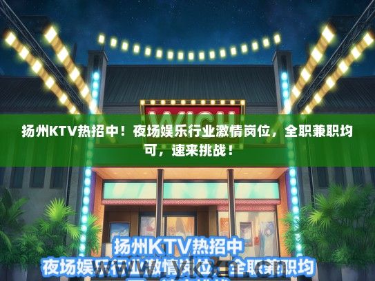 扬州KTV热招中！夜场娱乐行业激情岗位，全职兼职均可，速来挑战！